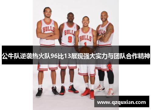 公牛队逆袭热火队96比13展现强大实力与团队合作精神